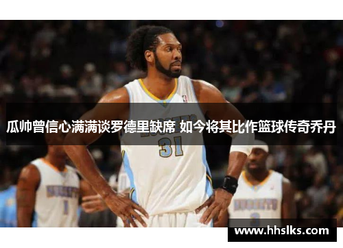 瓜帅曾信心满满谈罗德里缺席 如今将其比作篮球传奇乔丹